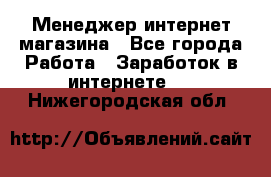 Менеджер интернет магазина - Все города Работа » Заработок в интернете   . Нижегородская обл.